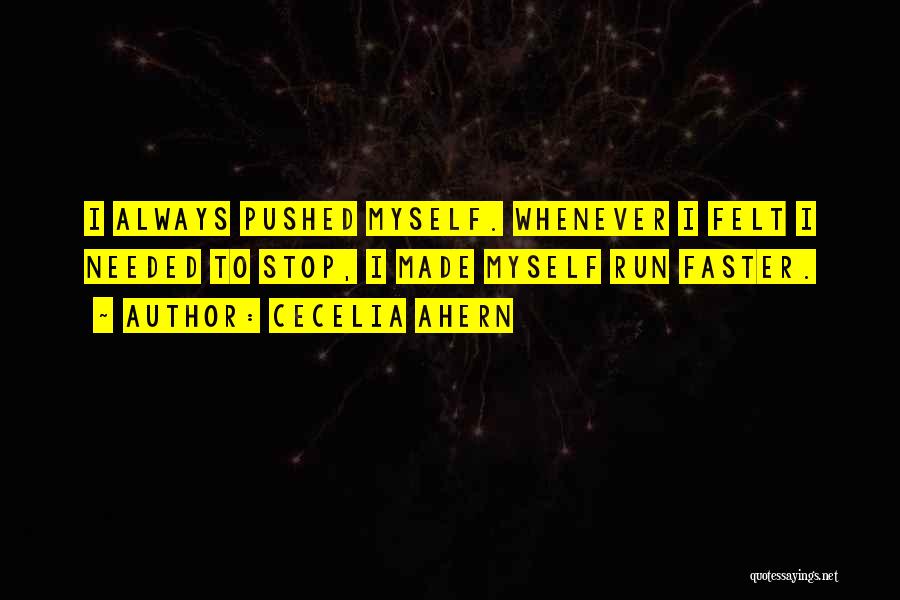 Cecelia Ahern Quotes: I Always Pushed Myself. Whenever I Felt I Needed To Stop, I Made Myself Run Faster.
