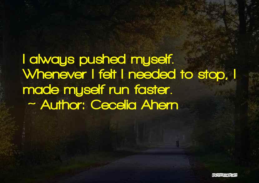 Cecelia Ahern Quotes: I Always Pushed Myself. Whenever I Felt I Needed To Stop, I Made Myself Run Faster.