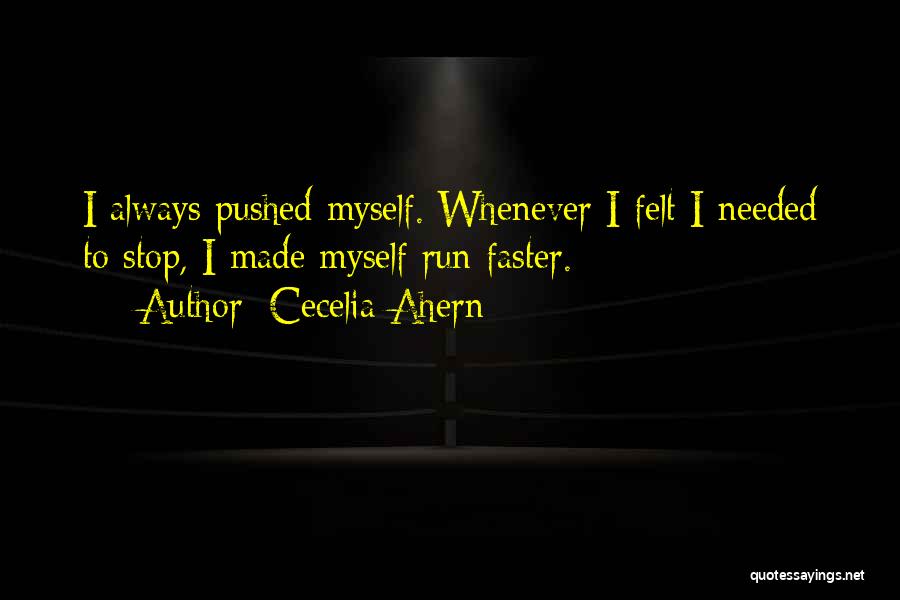 Cecelia Ahern Quotes: I Always Pushed Myself. Whenever I Felt I Needed To Stop, I Made Myself Run Faster.