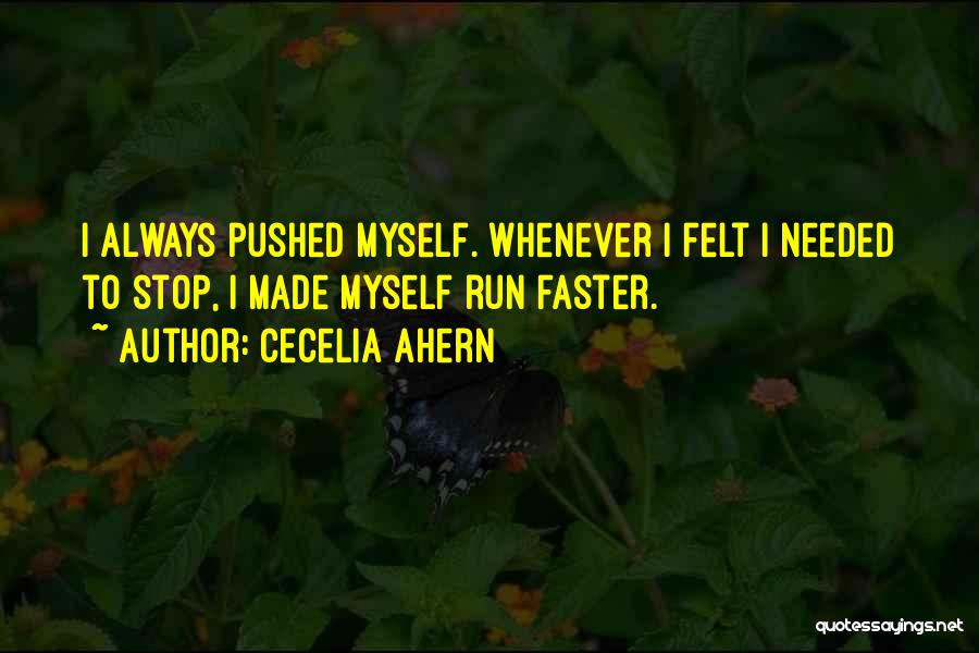Cecelia Ahern Quotes: I Always Pushed Myself. Whenever I Felt I Needed To Stop, I Made Myself Run Faster.