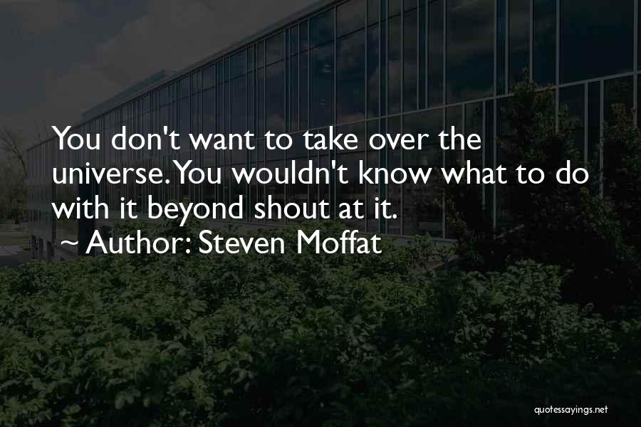 Steven Moffat Quotes: You Don't Want To Take Over The Universe. You Wouldn't Know What To Do With It Beyond Shout At It.