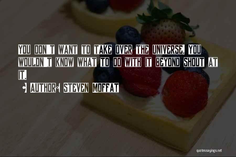 Steven Moffat Quotes: You Don't Want To Take Over The Universe. You Wouldn't Know What To Do With It Beyond Shout At It.