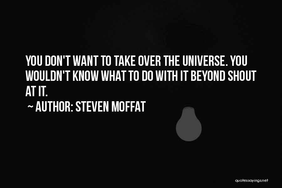 Steven Moffat Quotes: You Don't Want To Take Over The Universe. You Wouldn't Know What To Do With It Beyond Shout At It.