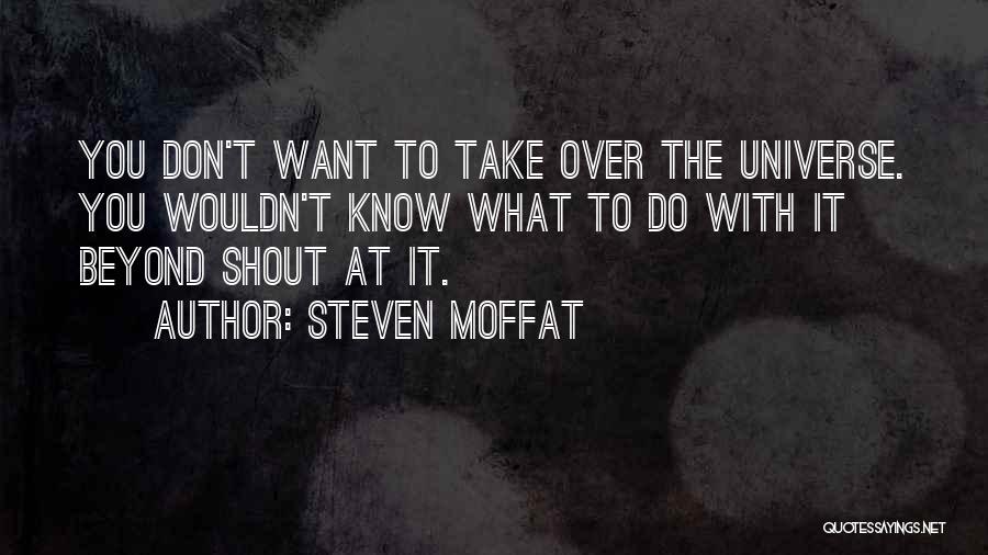 Steven Moffat Quotes: You Don't Want To Take Over The Universe. You Wouldn't Know What To Do With It Beyond Shout At It.