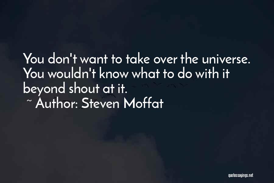 Steven Moffat Quotes: You Don't Want To Take Over The Universe. You Wouldn't Know What To Do With It Beyond Shout At It.