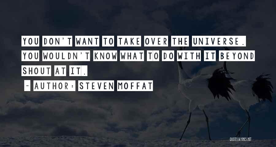 Steven Moffat Quotes: You Don't Want To Take Over The Universe. You Wouldn't Know What To Do With It Beyond Shout At It.