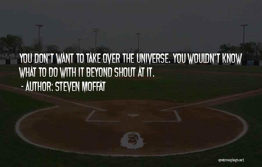 Steven Moffat Quotes: You Don't Want To Take Over The Universe. You Wouldn't Know What To Do With It Beyond Shout At It.