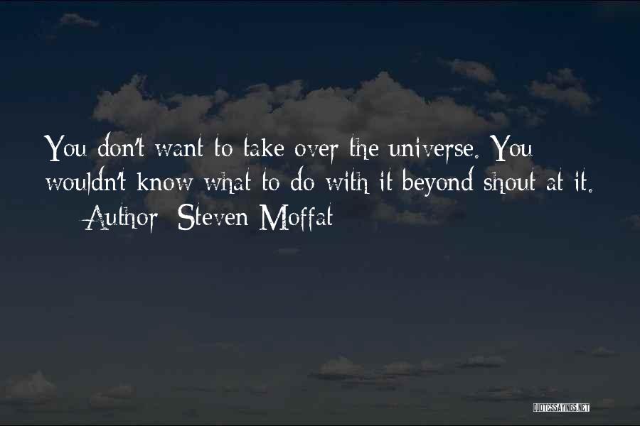 Steven Moffat Quotes: You Don't Want To Take Over The Universe. You Wouldn't Know What To Do With It Beyond Shout At It.