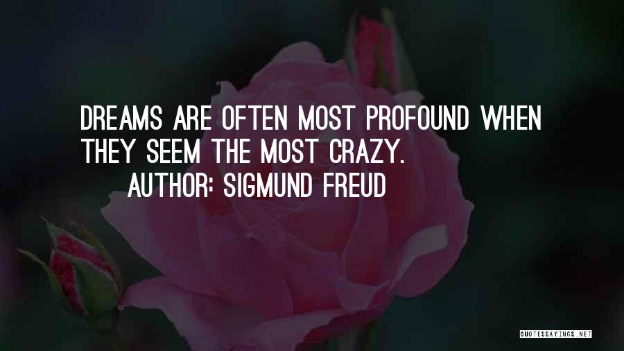 Sigmund Freud Quotes: Dreams Are Often Most Profound When They Seem The Most Crazy.
