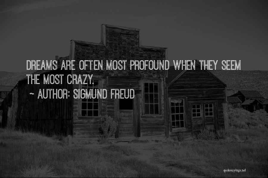 Sigmund Freud Quotes: Dreams Are Often Most Profound When They Seem The Most Crazy.