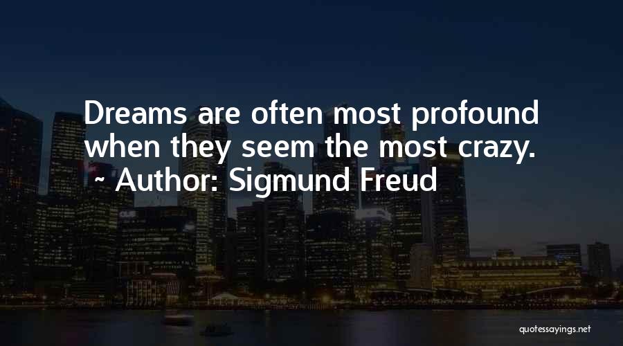 Sigmund Freud Quotes: Dreams Are Often Most Profound When They Seem The Most Crazy.