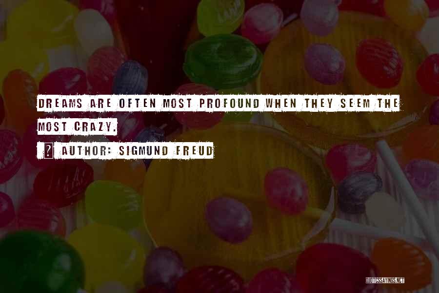 Sigmund Freud Quotes: Dreams Are Often Most Profound When They Seem The Most Crazy.