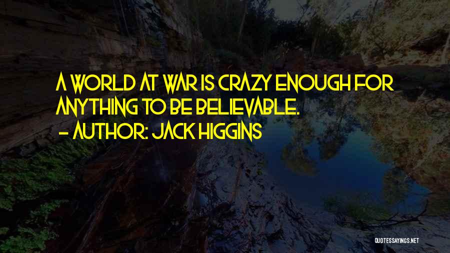 Jack Higgins Quotes: A World At War Is Crazy Enough For Anything To Be Believable.