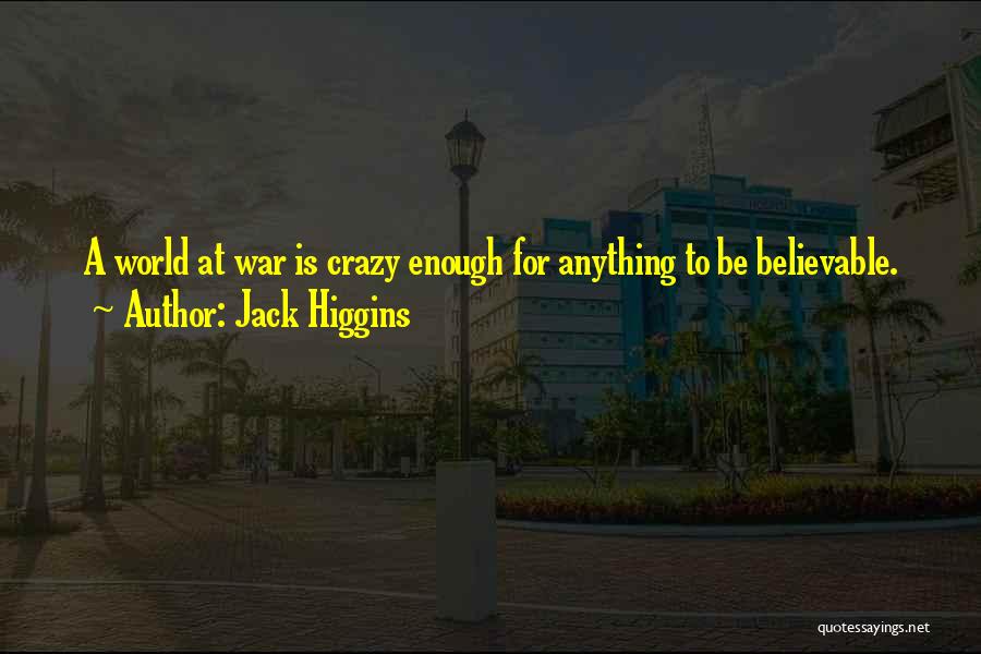 Jack Higgins Quotes: A World At War Is Crazy Enough For Anything To Be Believable.