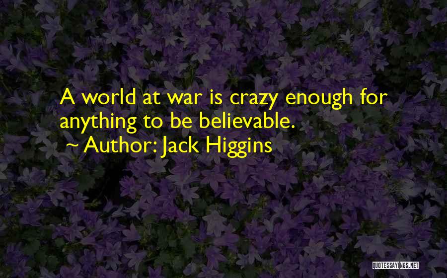 Jack Higgins Quotes: A World At War Is Crazy Enough For Anything To Be Believable.