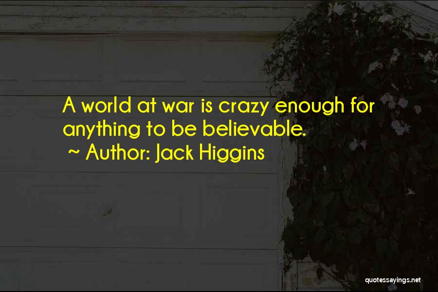 Jack Higgins Quotes: A World At War Is Crazy Enough For Anything To Be Believable.