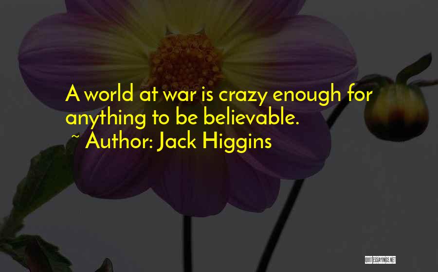 Jack Higgins Quotes: A World At War Is Crazy Enough For Anything To Be Believable.