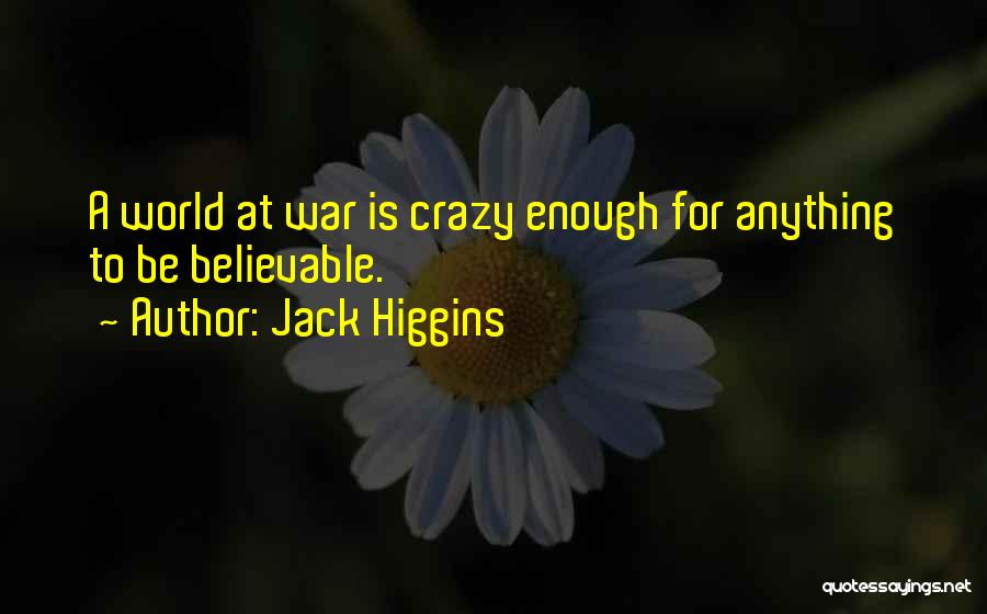 Jack Higgins Quotes: A World At War Is Crazy Enough For Anything To Be Believable.