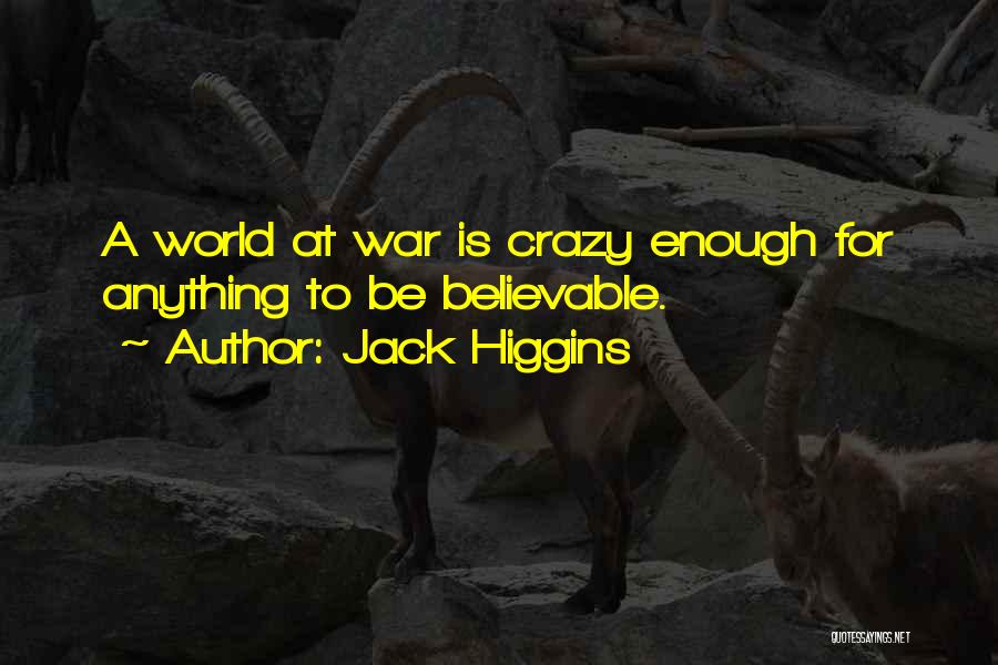 Jack Higgins Quotes: A World At War Is Crazy Enough For Anything To Be Believable.