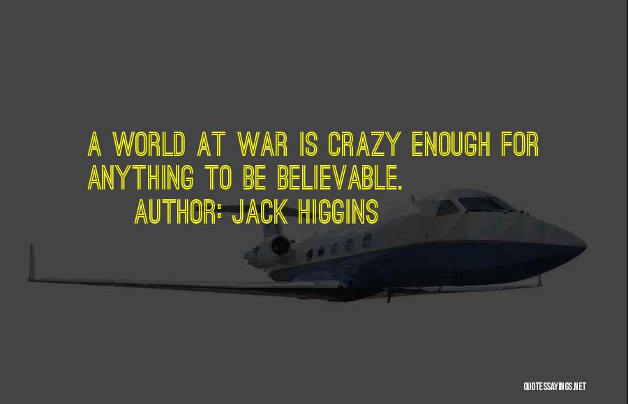 Jack Higgins Quotes: A World At War Is Crazy Enough For Anything To Be Believable.