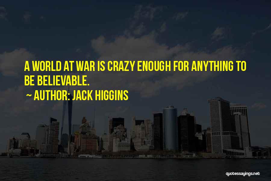 Jack Higgins Quotes: A World At War Is Crazy Enough For Anything To Be Believable.