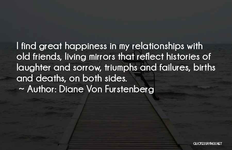 Diane Von Furstenberg Quotes: I Find Great Happiness In My Relationships With Old Friends, Living Mirrors That Reflect Histories Of Laughter And Sorrow, Triumphs