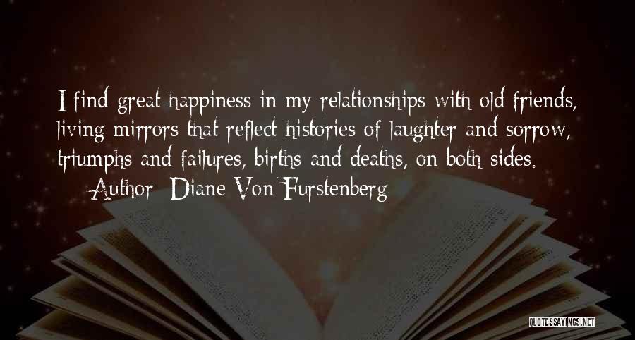 Diane Von Furstenberg Quotes: I Find Great Happiness In My Relationships With Old Friends, Living Mirrors That Reflect Histories Of Laughter And Sorrow, Triumphs