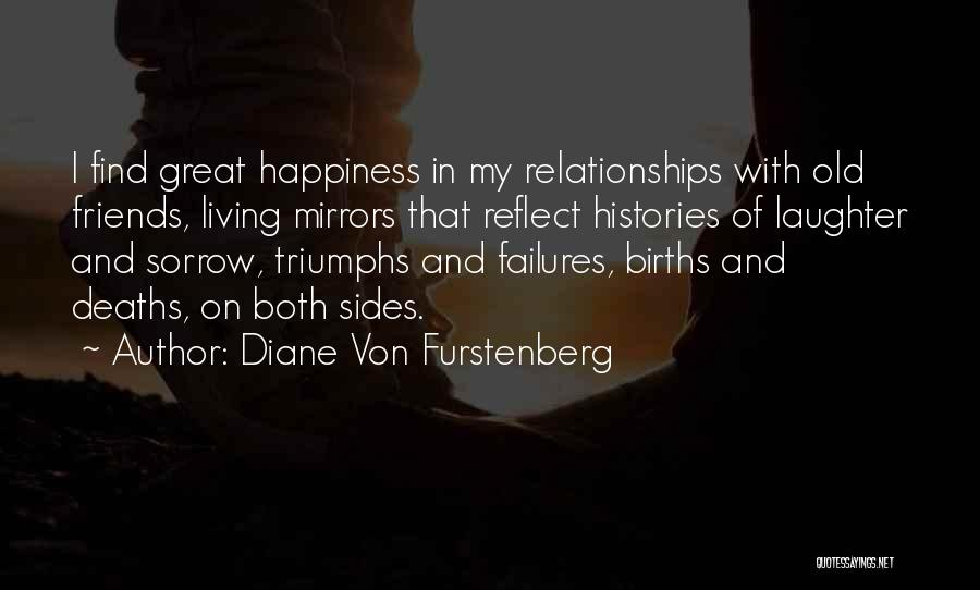 Diane Von Furstenberg Quotes: I Find Great Happiness In My Relationships With Old Friends, Living Mirrors That Reflect Histories Of Laughter And Sorrow, Triumphs