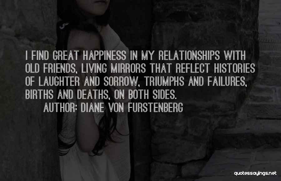 Diane Von Furstenberg Quotes: I Find Great Happiness In My Relationships With Old Friends, Living Mirrors That Reflect Histories Of Laughter And Sorrow, Triumphs