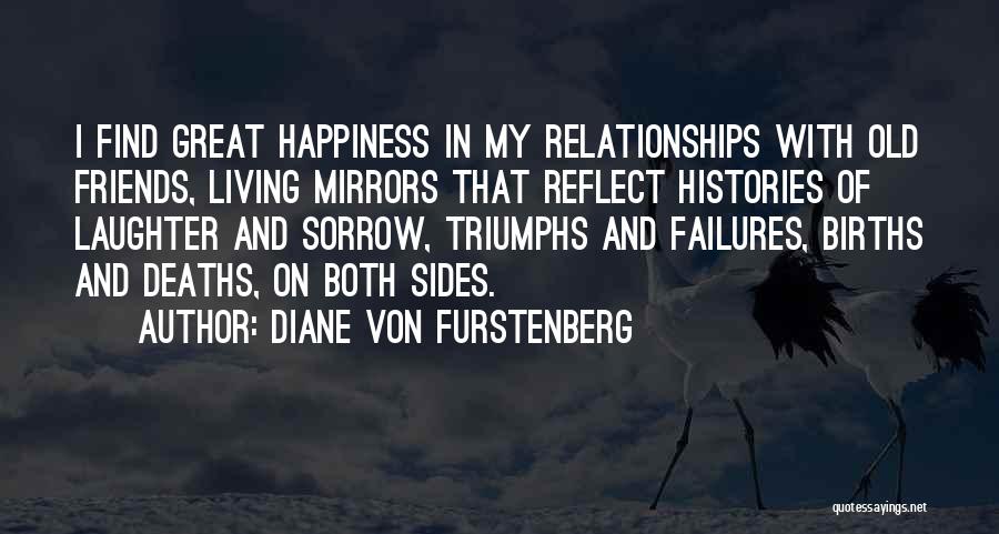 Diane Von Furstenberg Quotes: I Find Great Happiness In My Relationships With Old Friends, Living Mirrors That Reflect Histories Of Laughter And Sorrow, Triumphs