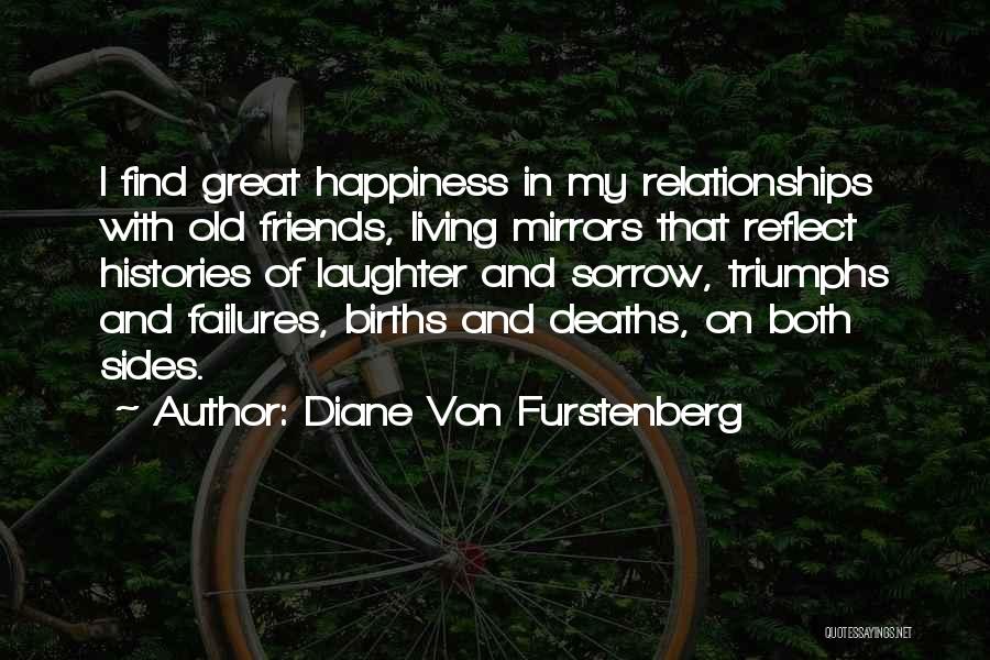 Diane Von Furstenberg Quotes: I Find Great Happiness In My Relationships With Old Friends, Living Mirrors That Reflect Histories Of Laughter And Sorrow, Triumphs