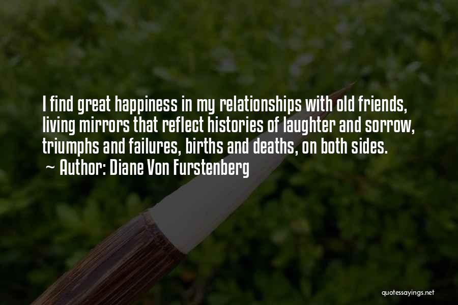 Diane Von Furstenberg Quotes: I Find Great Happiness In My Relationships With Old Friends, Living Mirrors That Reflect Histories Of Laughter And Sorrow, Triumphs