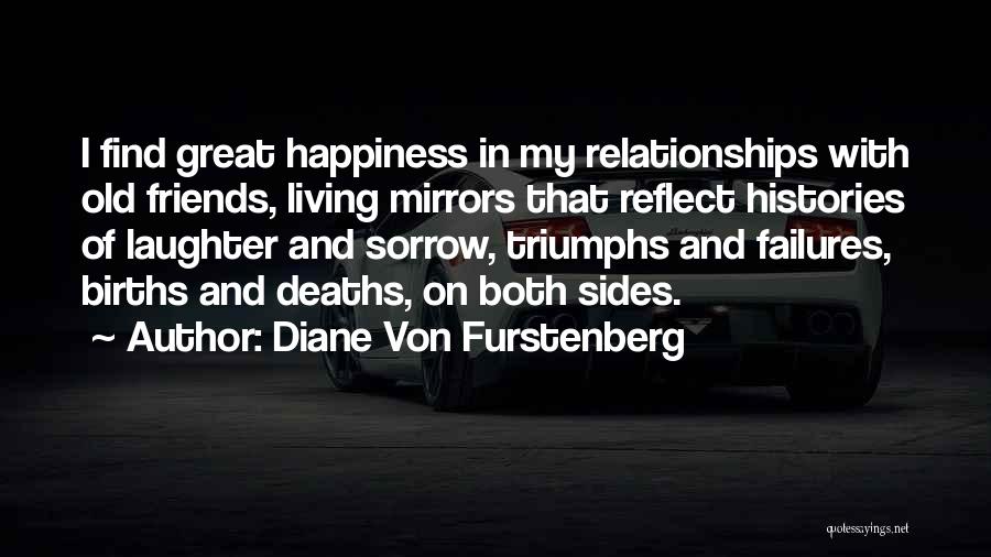 Diane Von Furstenberg Quotes: I Find Great Happiness In My Relationships With Old Friends, Living Mirrors That Reflect Histories Of Laughter And Sorrow, Triumphs