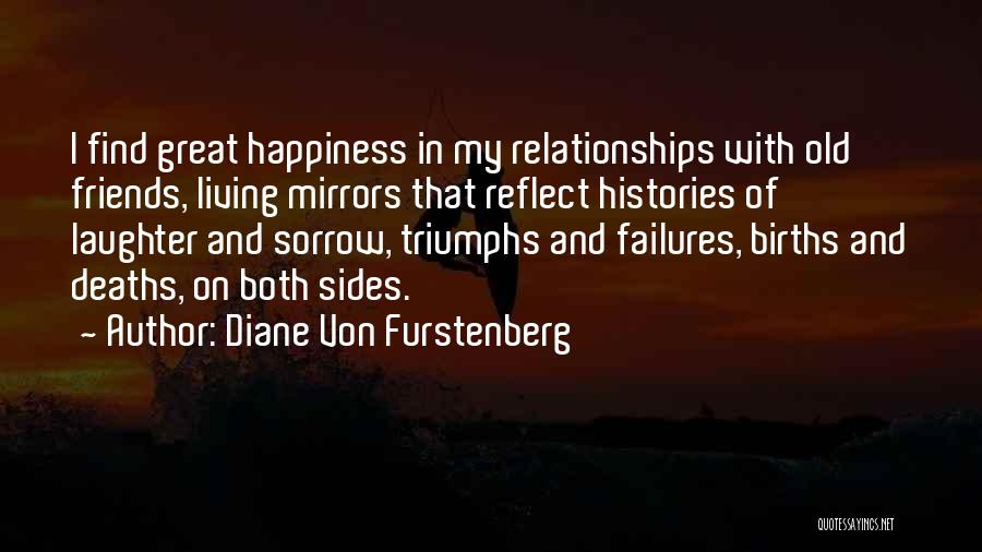 Diane Von Furstenberg Quotes: I Find Great Happiness In My Relationships With Old Friends, Living Mirrors That Reflect Histories Of Laughter And Sorrow, Triumphs