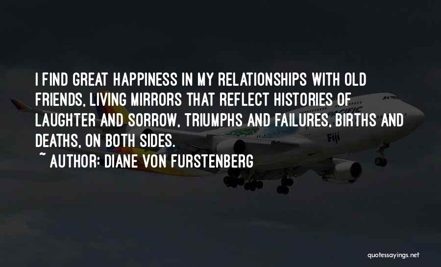 Diane Von Furstenberg Quotes: I Find Great Happiness In My Relationships With Old Friends, Living Mirrors That Reflect Histories Of Laughter And Sorrow, Triumphs