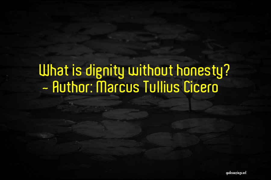 Marcus Tullius Cicero Quotes: What Is Dignity Without Honesty?