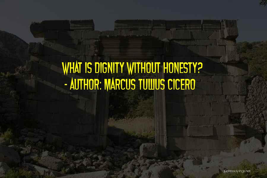 Marcus Tullius Cicero Quotes: What Is Dignity Without Honesty?