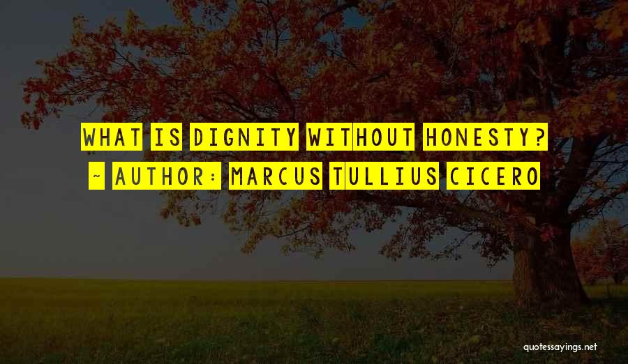 Marcus Tullius Cicero Quotes: What Is Dignity Without Honesty?