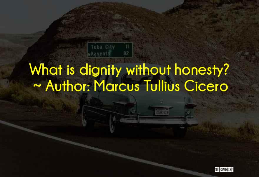 Marcus Tullius Cicero Quotes: What Is Dignity Without Honesty?