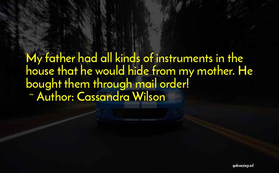 Cassandra Wilson Quotes: My Father Had All Kinds Of Instruments In The House That He Would Hide From My Mother. He Bought Them