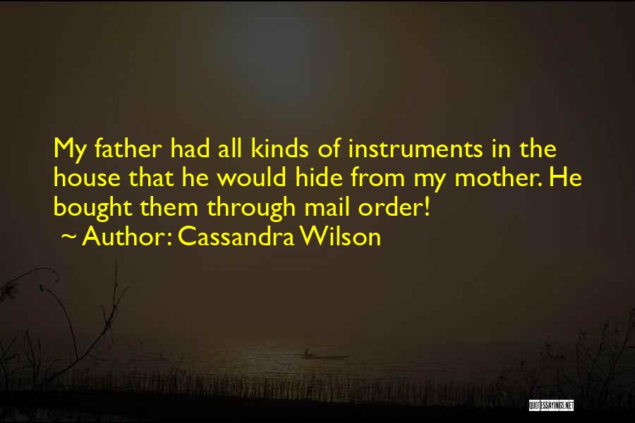 Cassandra Wilson Quotes: My Father Had All Kinds Of Instruments In The House That He Would Hide From My Mother. He Bought Them