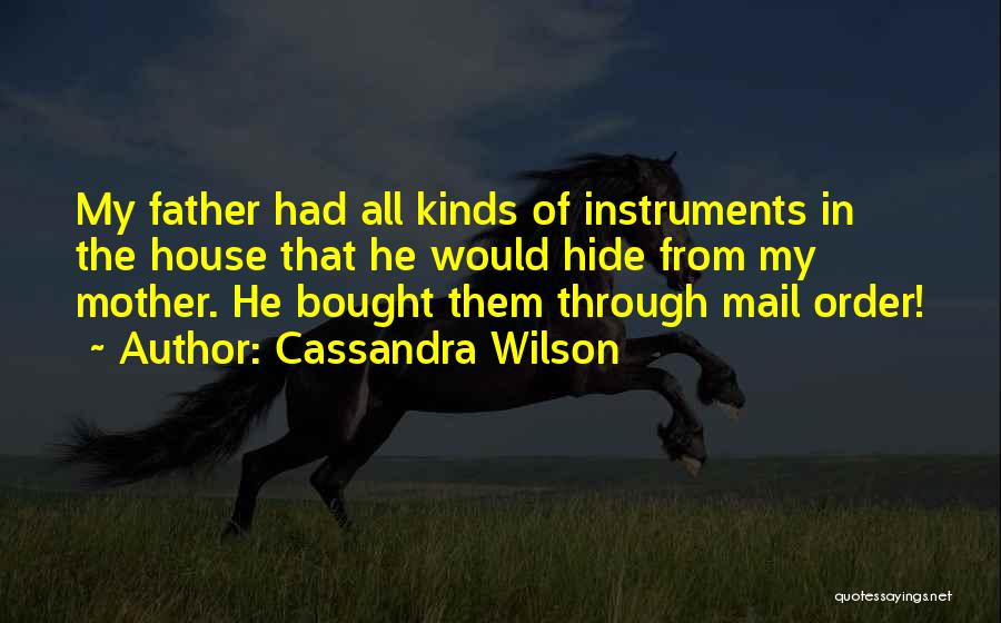 Cassandra Wilson Quotes: My Father Had All Kinds Of Instruments In The House That He Would Hide From My Mother. He Bought Them