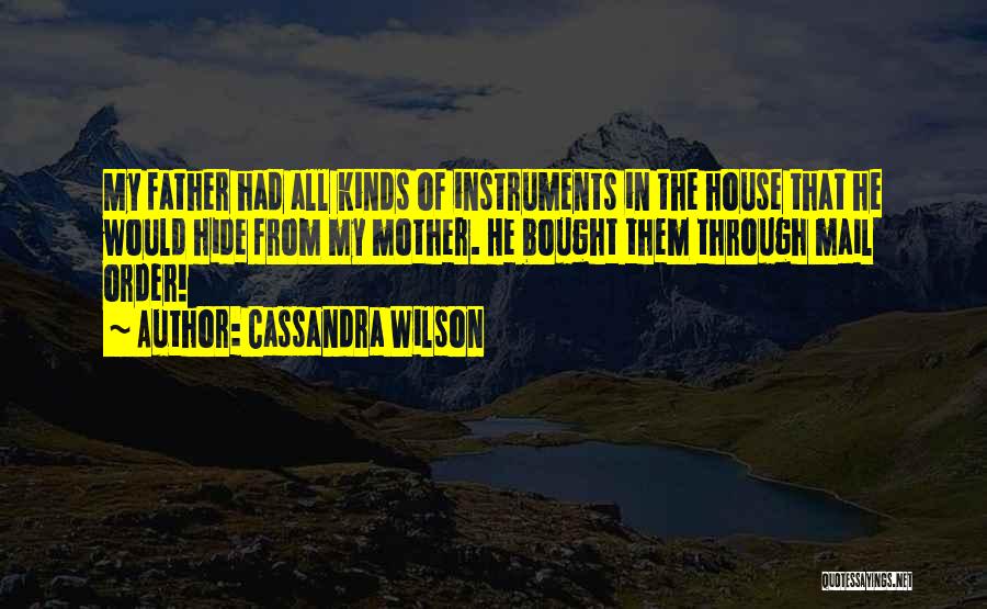 Cassandra Wilson Quotes: My Father Had All Kinds Of Instruments In The House That He Would Hide From My Mother. He Bought Them