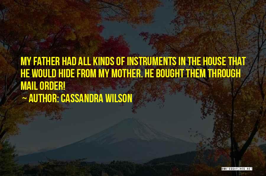 Cassandra Wilson Quotes: My Father Had All Kinds Of Instruments In The House That He Would Hide From My Mother. He Bought Them