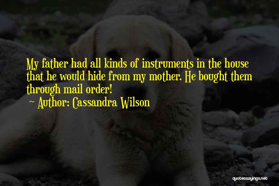 Cassandra Wilson Quotes: My Father Had All Kinds Of Instruments In The House That He Would Hide From My Mother. He Bought Them