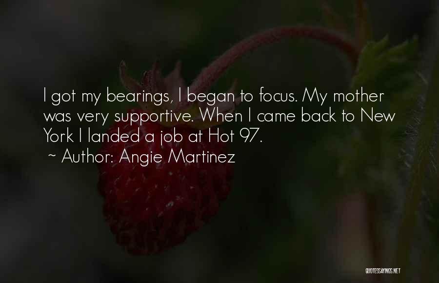 Angie Martinez Quotes: I Got My Bearings, I Began To Focus. My Mother Was Very Supportive. When I Came Back To New York