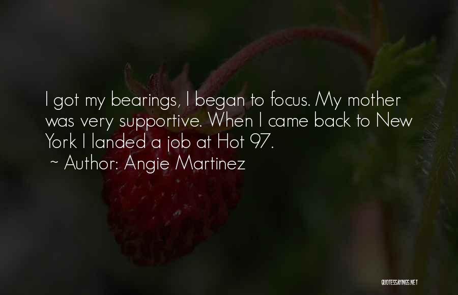 Angie Martinez Quotes: I Got My Bearings, I Began To Focus. My Mother Was Very Supportive. When I Came Back To New York