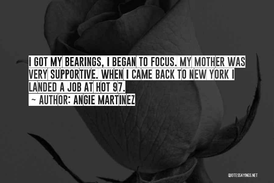 Angie Martinez Quotes: I Got My Bearings, I Began To Focus. My Mother Was Very Supportive. When I Came Back To New York