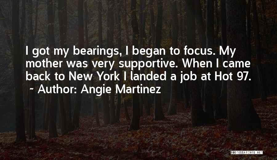 Angie Martinez Quotes: I Got My Bearings, I Began To Focus. My Mother Was Very Supportive. When I Came Back To New York