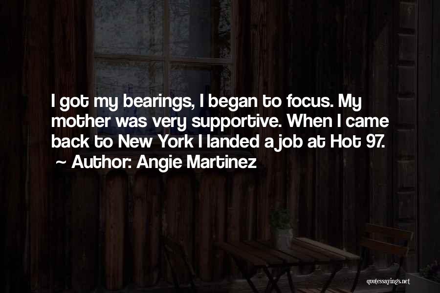 Angie Martinez Quotes: I Got My Bearings, I Began To Focus. My Mother Was Very Supportive. When I Came Back To New York